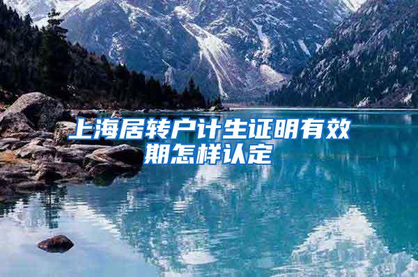 上海居转户计生证明有效期怎样认定