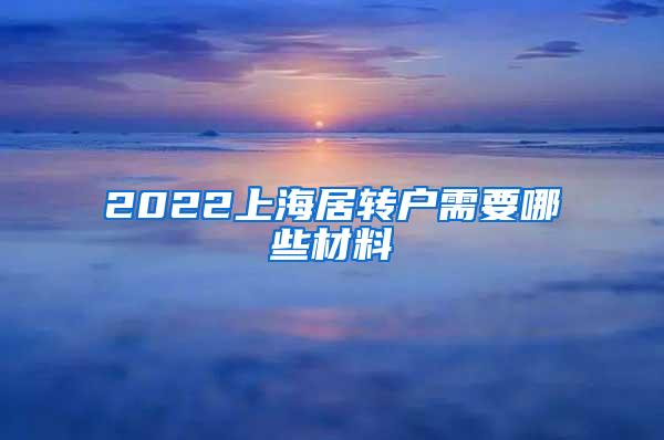 2022上海居转户需要哪些材料