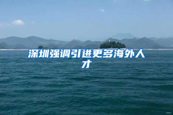 深圳强调引进更多海外人才