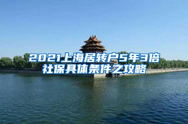 2021上海居转户5年3倍社保具体条件之攻略
