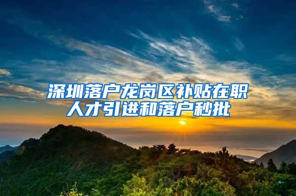 深圳落户龙岗区补贴在职人才引进和落户秒批