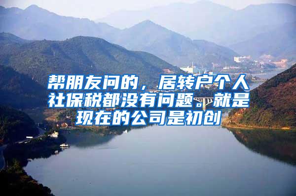 帮朋友问的，居转户个人社保税都没有问题。就是现在的公司是初创