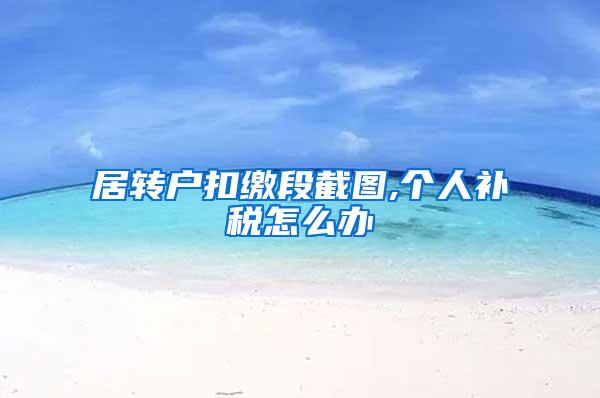 居转户扣缴段截图,个人补税怎么办