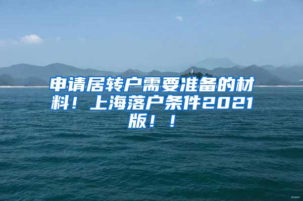 申请居转户需要准备的材料！上海落户条件2021版！！