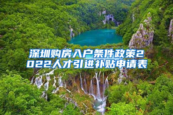 深圳购房入户条件政策2022人才引进补贴申请表