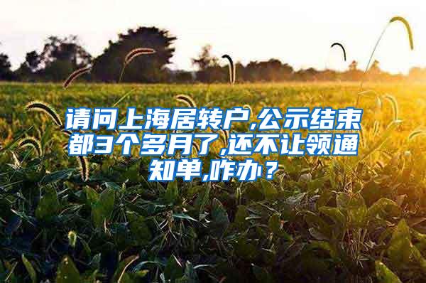 请问上海居转户,公示结束都3个多月了,还不让领通知单,咋办？