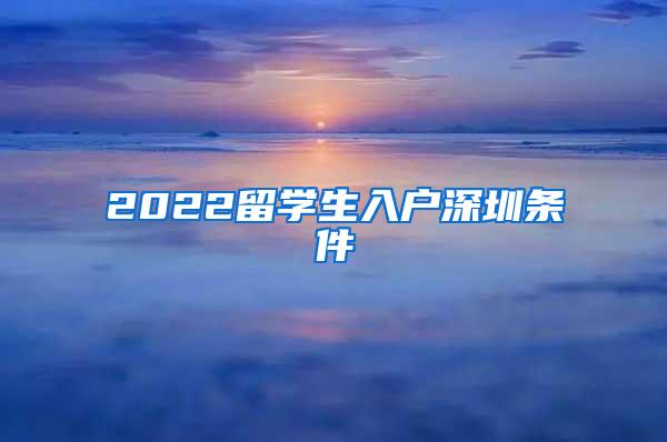 2022留学生入户深圳条件