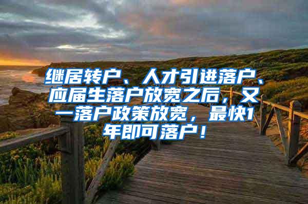 继居转户、人才引进落户、应届生落户放宽之后，又一落户政策放宽，最快1年即可落户！