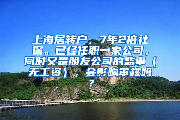 上海居转户，7年2倍社保。已经任职一家公司，同时又是朋友公司的监事（无工资），会影响审核吗？