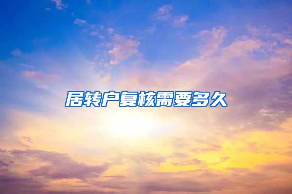 居转户复核需要多久