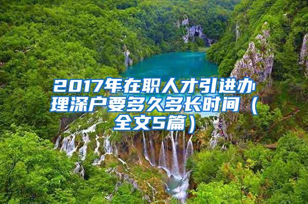 2017年在职人才引进办理深户要多久多长时间（全文5篇）