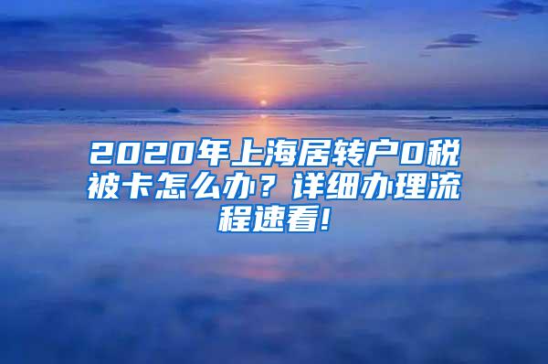2020年上海居转户0税被卡怎么办？详细办理流程速看!
