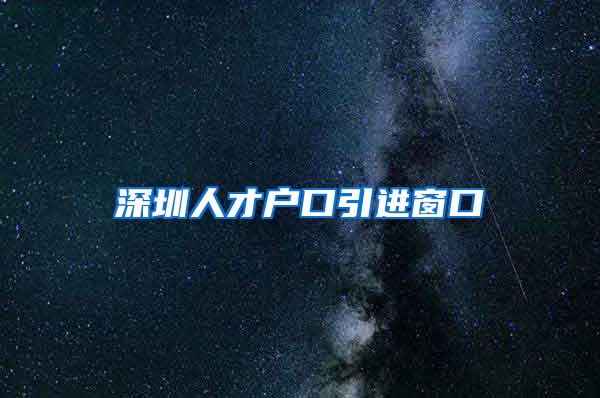 深圳人才户口引进窗口