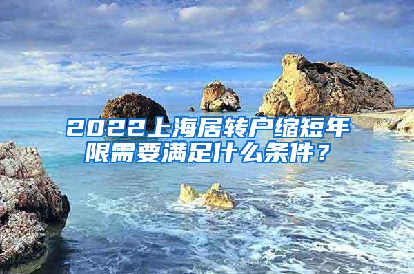 2022上海居转户缩短年限需要满足什么条件？