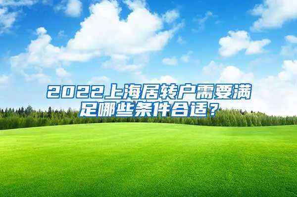 2022上海居转户需要满足哪些条件合适？