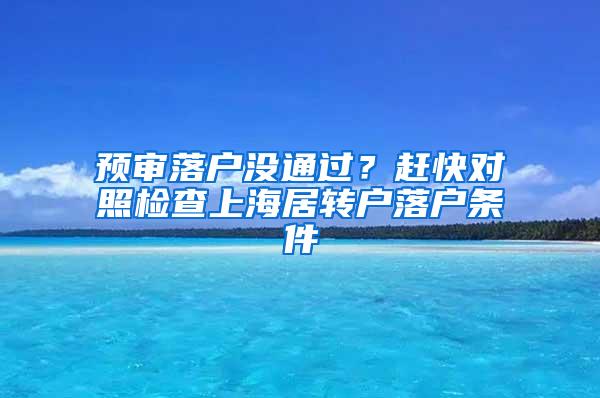 预审落户没通过？赶快对照检查上海居转户落户条件