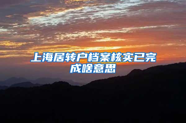 上海居转户档案核实已完成啥意思