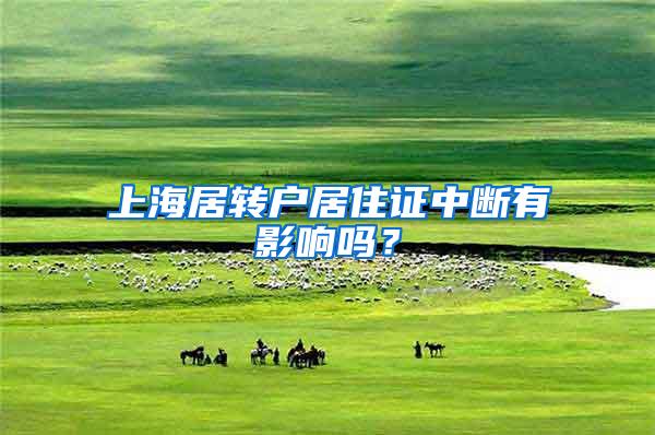 上海居转户居住证中断有影响吗？