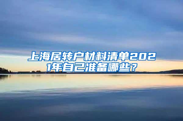 上海居转户材料清单2021年自己准备哪些？