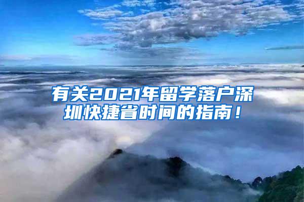 有关2021年留学落户深圳快捷省时间的指南！