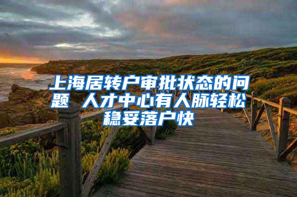 上海居转户审批状态的问题 人才中心有人脉轻松稳妥落户快