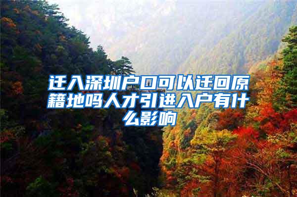 迁入深圳户口可以迁回原籍地吗人才引进入户有什么影响