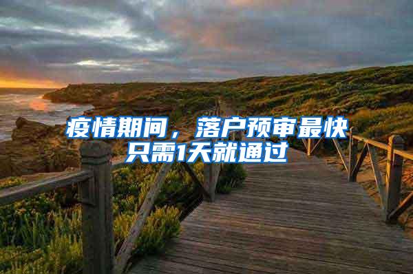 疫情期间，落户预审最快只需1天就通过