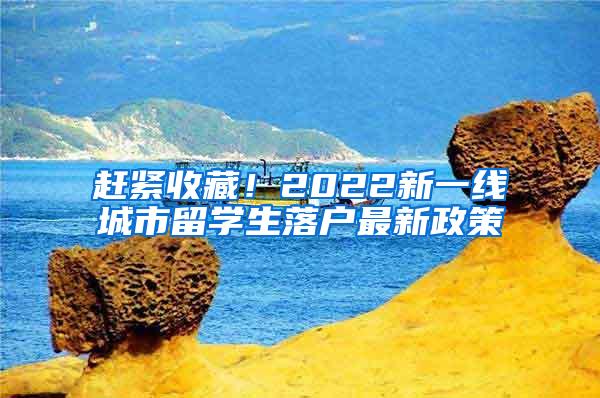 赶紧收藏！2022新一线城市留学生落户最新政策