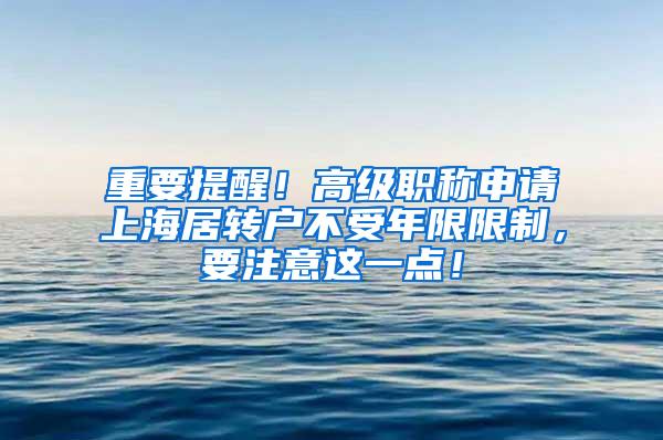 重要提醒！高级职称申请上海居转户不受年限限制，要注意这一点！