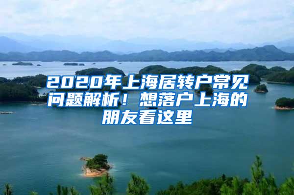 2020年上海居转户常见问题解析！想落户上海的朋友看这里