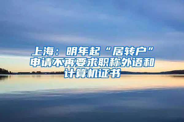 上海：明年起“居转户”申请不再要求职称外语和计算机证书