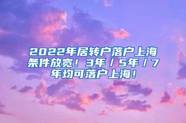 2022年居转户落户上海条件放宽！3年／5年／7年均可落户上海！