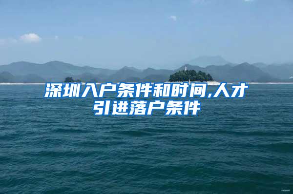 深圳入户条件和时间,人才引进落户条件