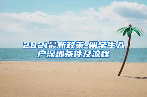 2021最新政策-留学生入户深圳条件及流程