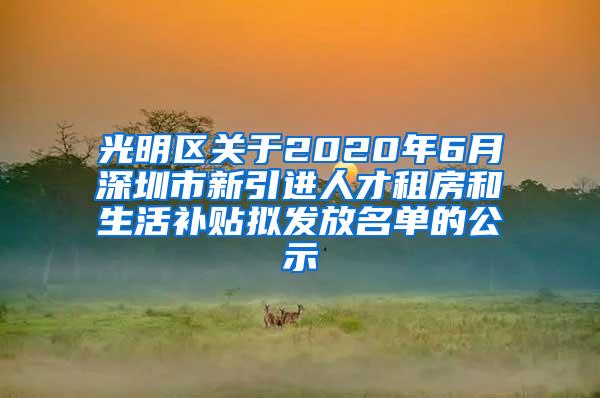 光明区关于2020年6月深圳市新引进人才租房和生活补贴拟发放名单的公示