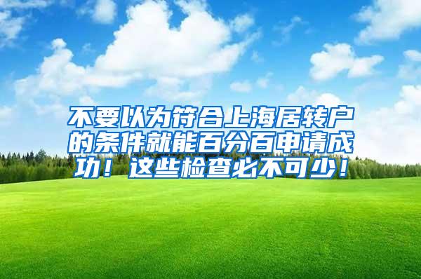 不要以为符合上海居转户的条件就能百分百申请成功！这些检查必不可少！