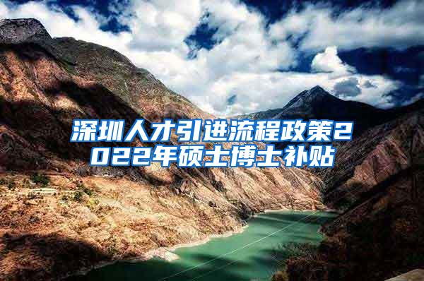 深圳人才引进流程政策2022年硕士博士补贴