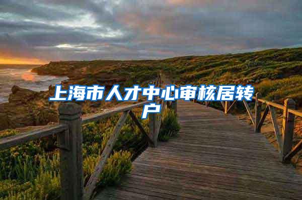 上海市人才中心审核居转户