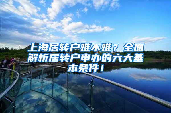 上海居转户难不难？全面解析居转户申办的六大基本条件！