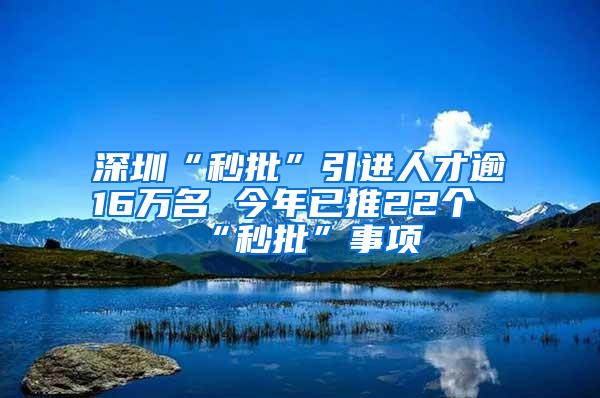 深圳“秒批”引进人才逾16万名 今年已推22个“秒批”事项