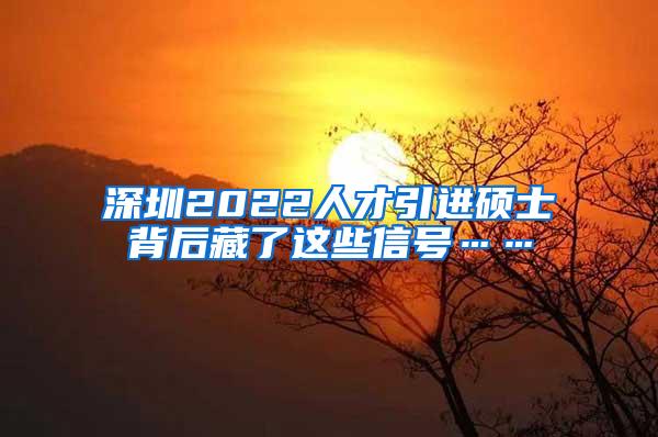 深圳2022人才引进硕士背后藏了这些信号……