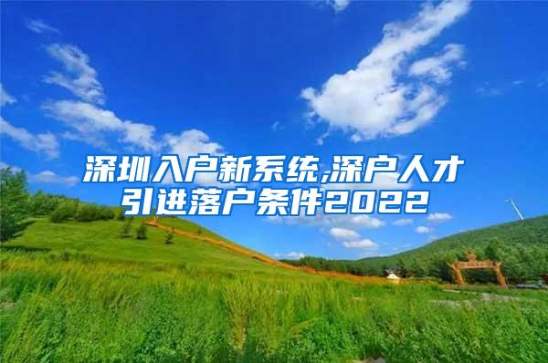 深圳入户新系统,深户人才引进落户条件2022