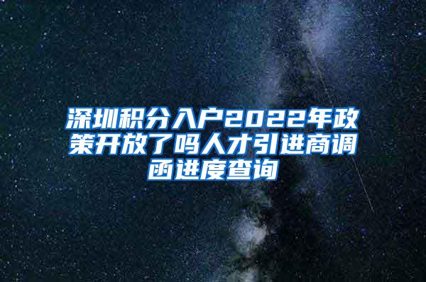 深圳积分入户2022年政策开放了吗人才引进商调函进度查询