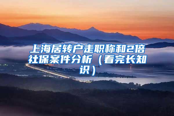 上海居转户走职称和2倍社保案件分析（看完长知识）