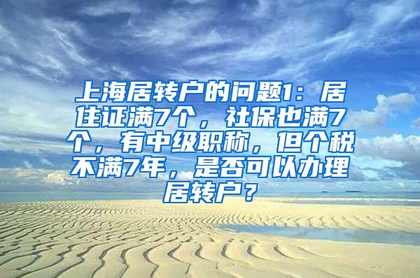 上海居转户的问题1：居住证满7个，社保也满7个，有中级职称，但个税不满7年，是否可以办理居转户？