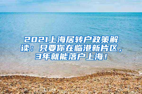 2021上海居转户政策解读：只要你在临港新片区，3年就能落户上海！