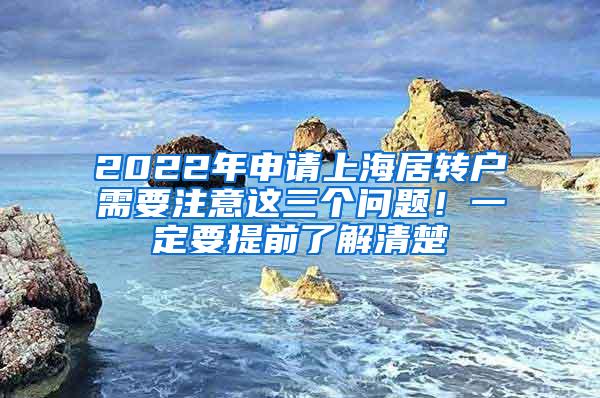 2022年申请上海居转户需要注意这三个问题！一定要提前了解清楚