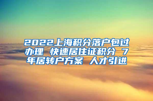 2022上海积分落户包过办理 快速居住证积分 7年居转户方案 人才引进