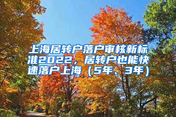 上海居转户落户审核新标准2022，居转户也能快速落户上海（5年、3年）