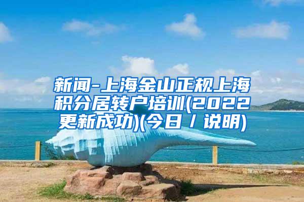 新闻-上海金山正规上海积分居转户培训(2022更新成功)(今日／说明)